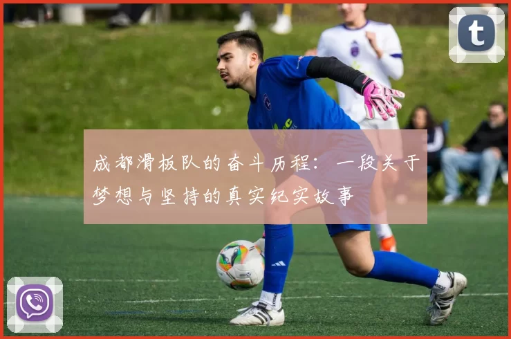 成都滑板队的奋斗历程：一段关于梦想与坚持的真实纪实故事