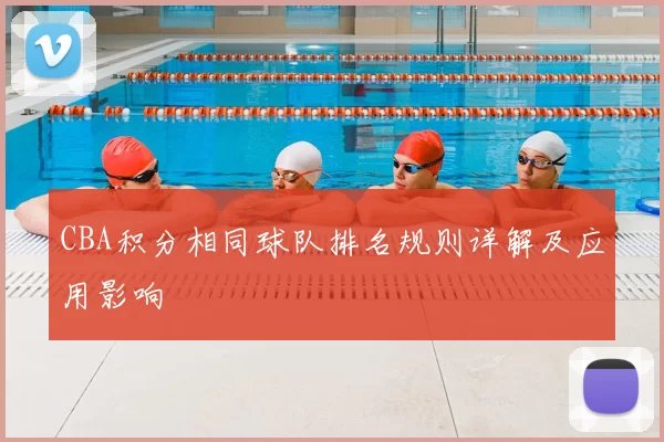 CBA积分相同球队排名规则详解及应用影响