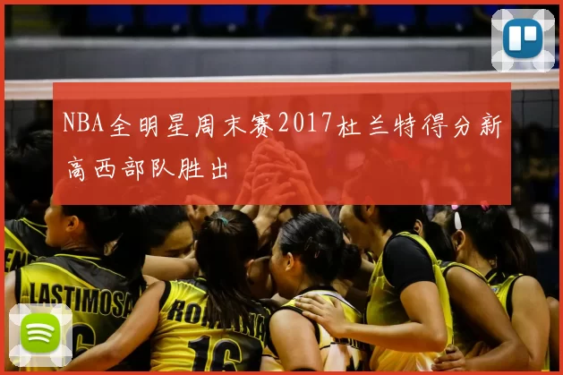 NBA全明星周末赛2017杜兰特得分新高西部队胜出