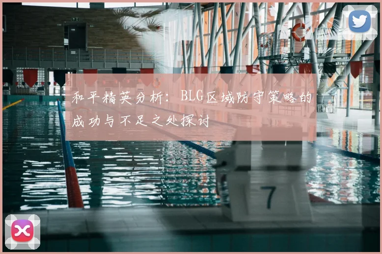 和平精英分析：BLG区域防守策略的成功与不足之处探讨