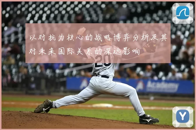 以对抗为核心的战略博弈分析及其对未来国际关系的深远影响