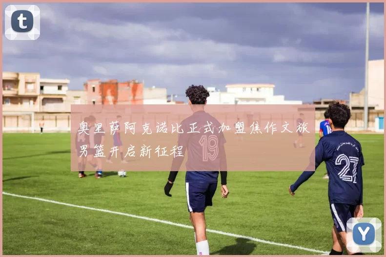 奥里萨阿克诺比正式加盟焦作文旅男篮开启新征程