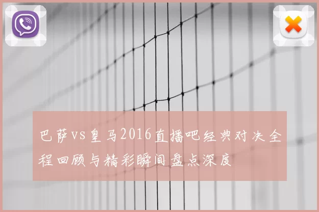 巴萨vs皇马2016直播吧经典对决全程回顾与精彩瞬间盘点深度