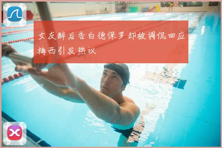 女友醉后告白德保罗却被调侃回应梅西引发热议