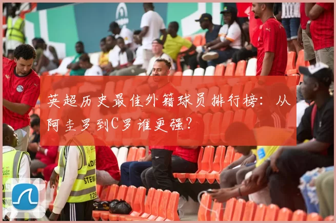 英超历史最佳外籍球员排行榜：从阿圭罗到C罗谁更强？