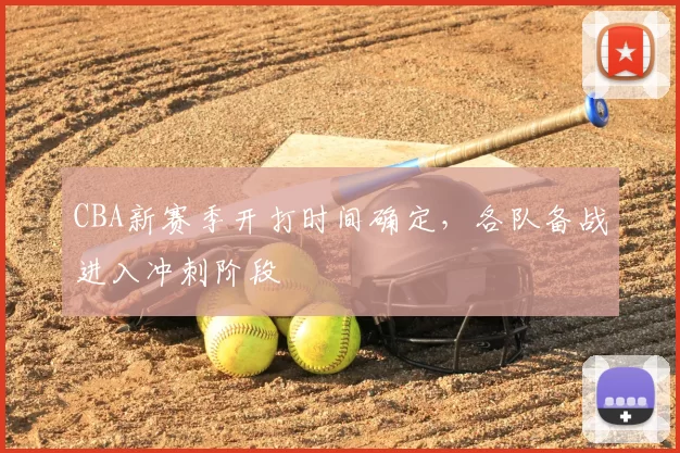 CBA新赛季开打时间确定，各队备战进入冲刺阶段