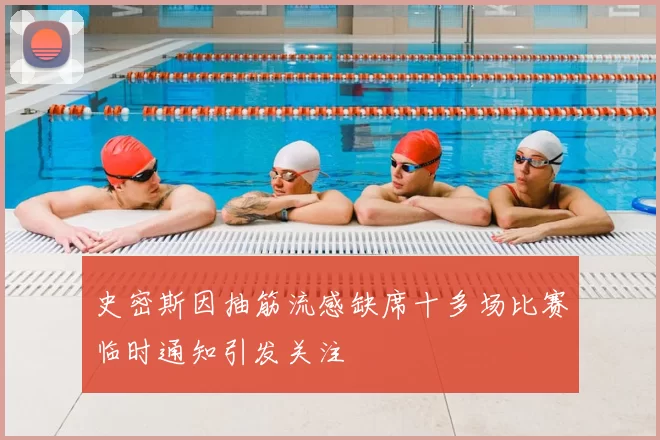 史密斯因抽筋流感缺席十多场比赛临时通知引发关注