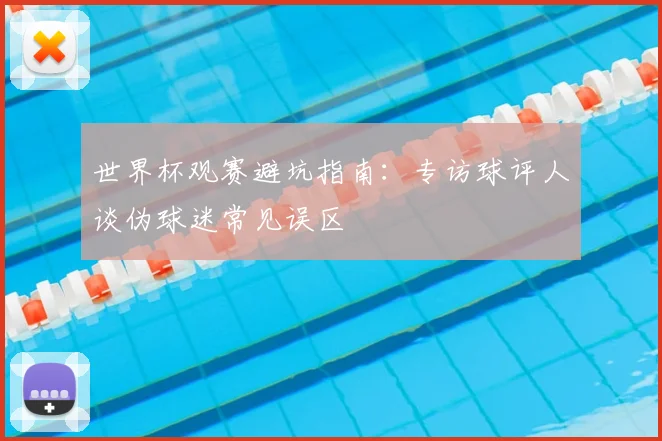 世界杯观赛避坑指南：专访球评人谈伪球迷常见误区