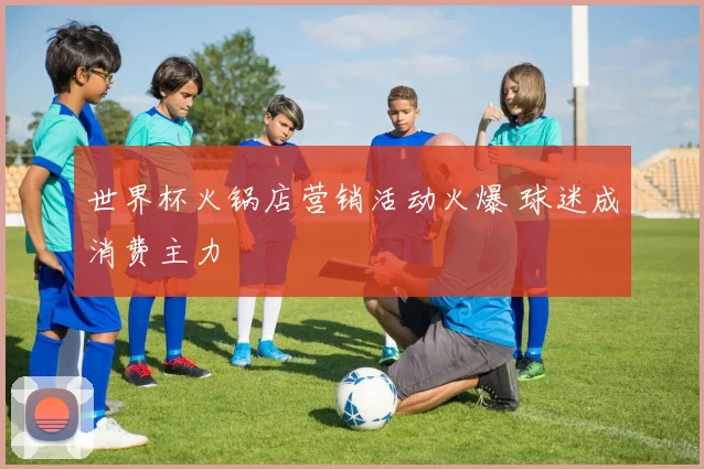 世界杯火锅店营销活动火爆 球迷成消费主力