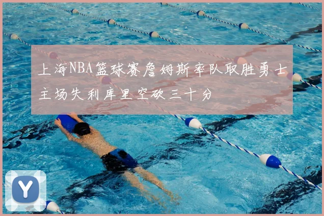 上海NBA篮球赛詹姆斯率队取胜勇士主场失利库里空砍三十分