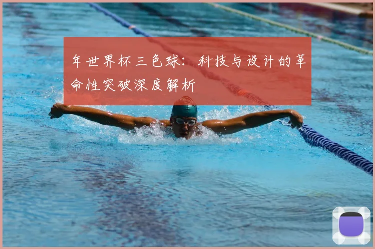 年世界杯三色球:科技与设计的革命性突破深度解析